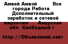 Амвей Амвэй Amway - Все города Работа » Дополнительный заработок и сетевой маркетинг   . Амурская обл.,Свободный г.